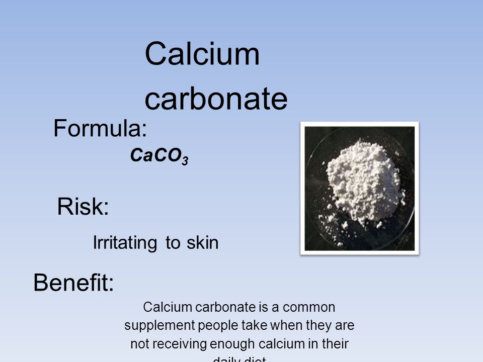 Calcium carbonate :Formula :Risk Benefit: CaCO 3 Irritating to skin Calcium carbonate is a common supplement people take when they are not receiving enough calcium in their daily diet