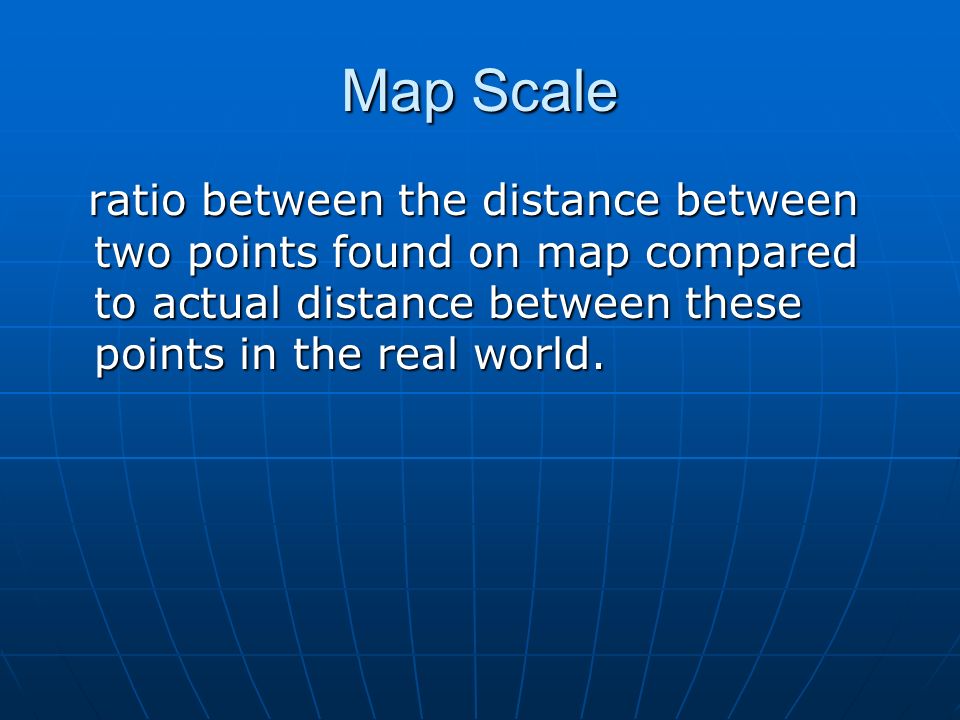 Map Scale ratio between the distance between two points found on map compared to actual distance between these points in the real world.