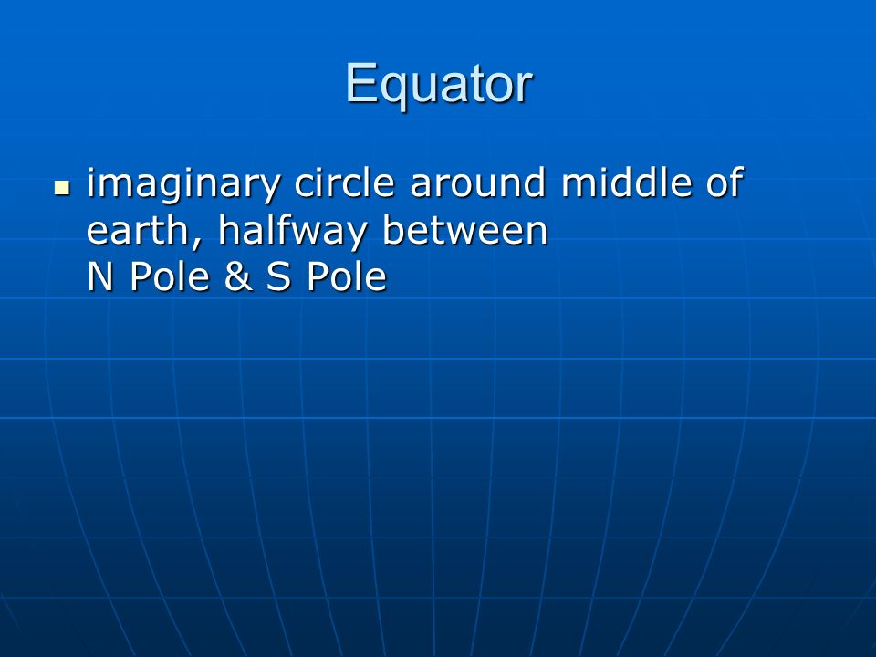 Equator imaginary circle around middle of earth, halfway between N Pole & S Pole imaginary circle around middle of earth, halfway between N Pole & S Pole