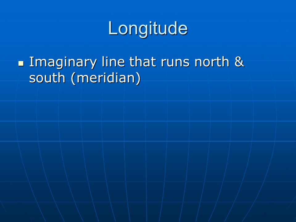 Longitude Imaginary line that runs north & south (meridian) Imaginary line that runs north & south (meridian)