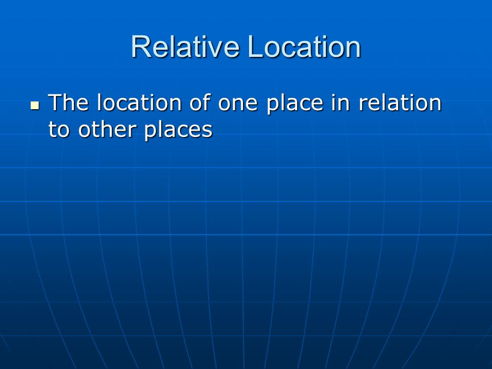 Relative Location The location of one place in relation to other places The location of one place in relation to other places