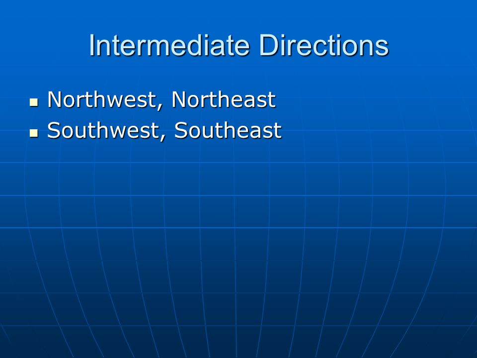 Intermediate Directions Northwest, Northeast Northwest, Northeast Southwest, Southeast Southwest, Southeast