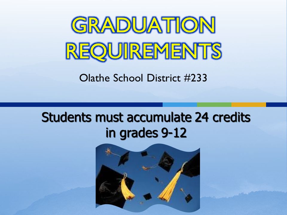Olathe School District #233 Students must accumulate 24 credits in grades 9-12