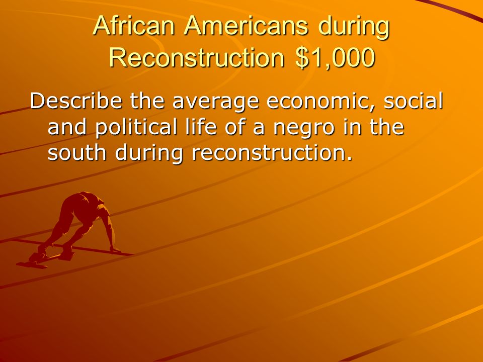African Americans during Reconstruction $1,000 Describe the average economic, social and political life of a negro in the south during reconstruction.