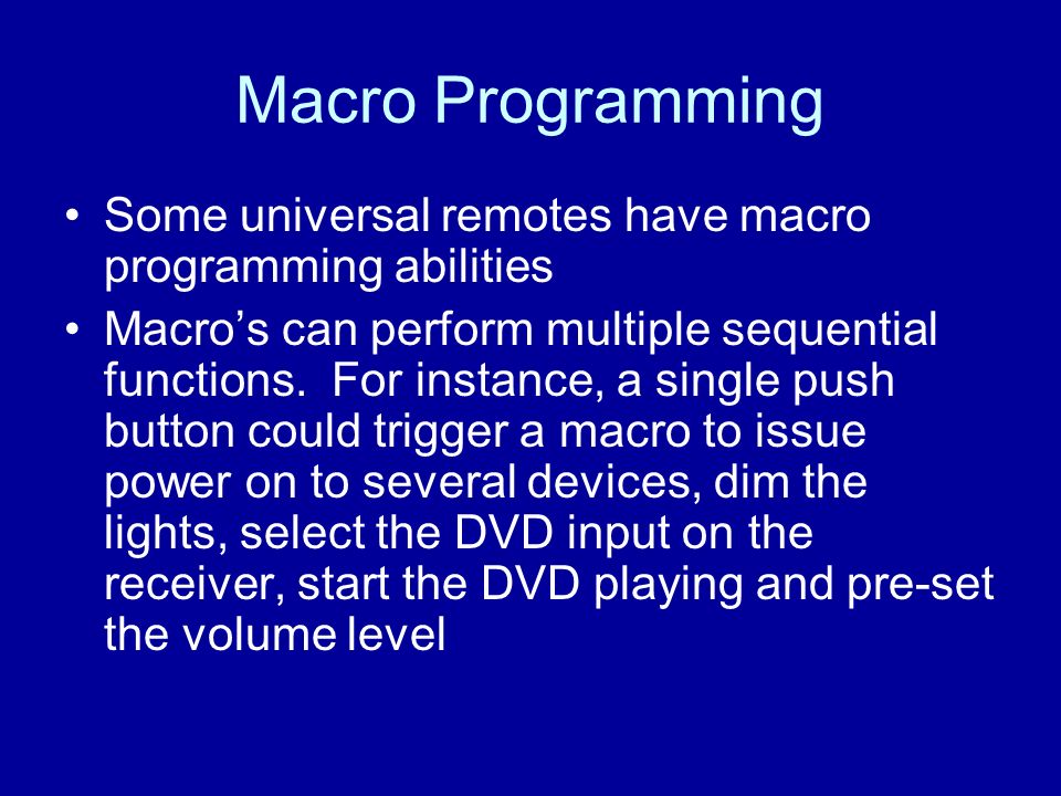 Macro Programming Some universal remotes have macro programming abilities Macro’s can perform multiple sequential functions.
