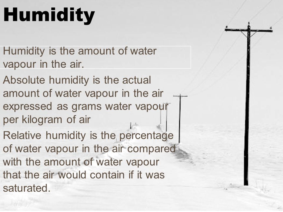 Humidity Humidity is the amount of water vapour in the air.