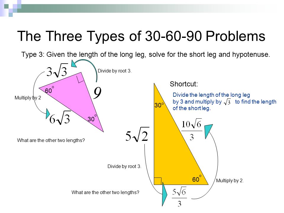 The Three Types of Problems 30 o 60 o 9 Type 3: Given the length of the long leg, solve for the short leg and hypotenuse.