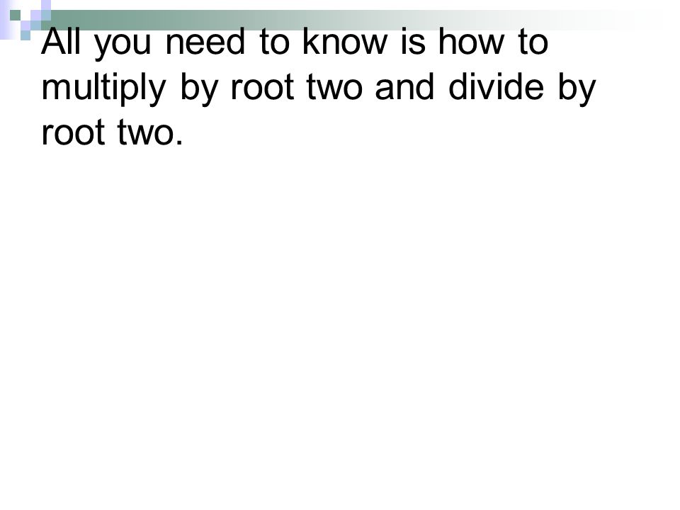 All you need to know is how to multiply by root two and divide by root two.