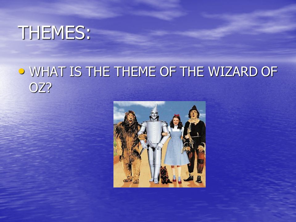 THEMES: WHAT IS THE THEME OF THE WIZARD OF OZ WHAT IS THE THEME OF THE WIZARD OF OZ