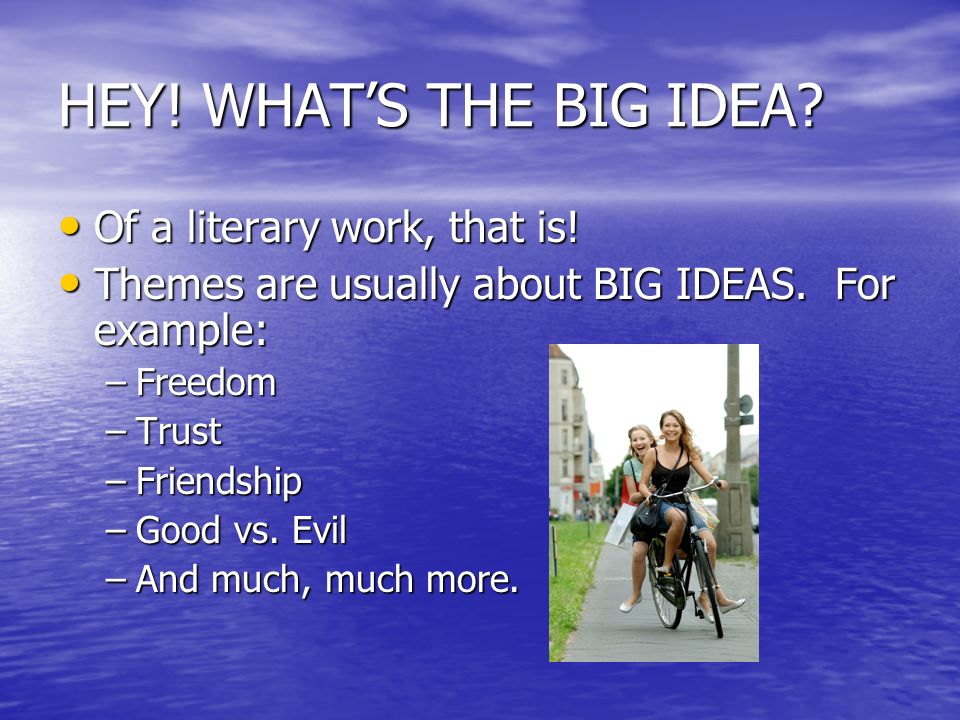 HEY. WHAT’S THE BIG IDEA. Of a literary work, that is.