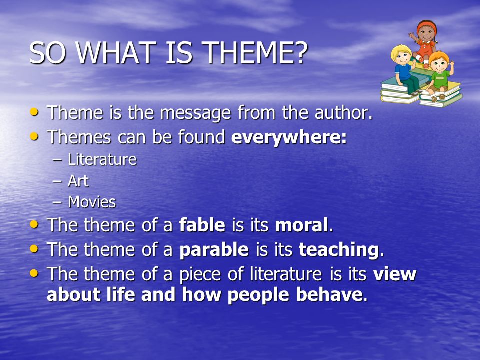 SO WHAT IS THEME. Theme is the message from the author.