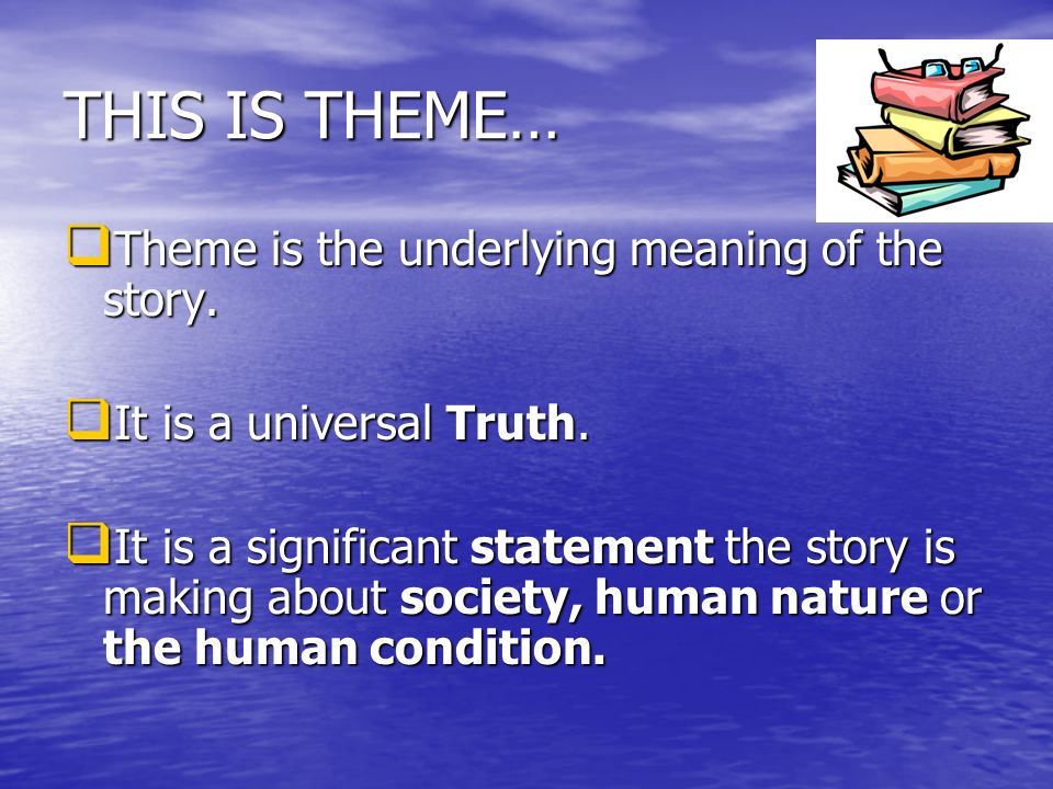 THIS IS THEME…  Theme is the underlying meaning of the story.