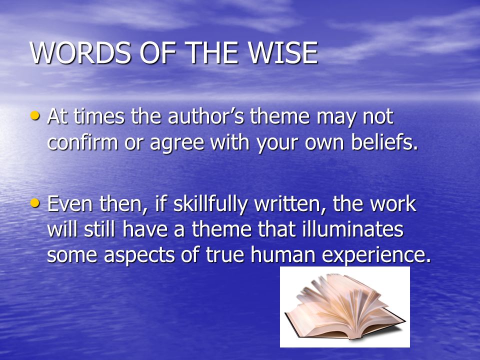 WORDS OF THE WISE At times the author’s theme may not confirm or agree with your own beliefs.