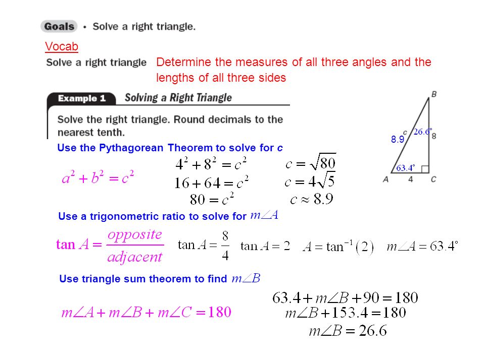 Vocab Determine the measures of all three angles and the lengths of all three sides Use the Pythagorean Theorem to solve for c 8.9 Use a trigonometric ratio to solve for Use triangle sum theorem to find