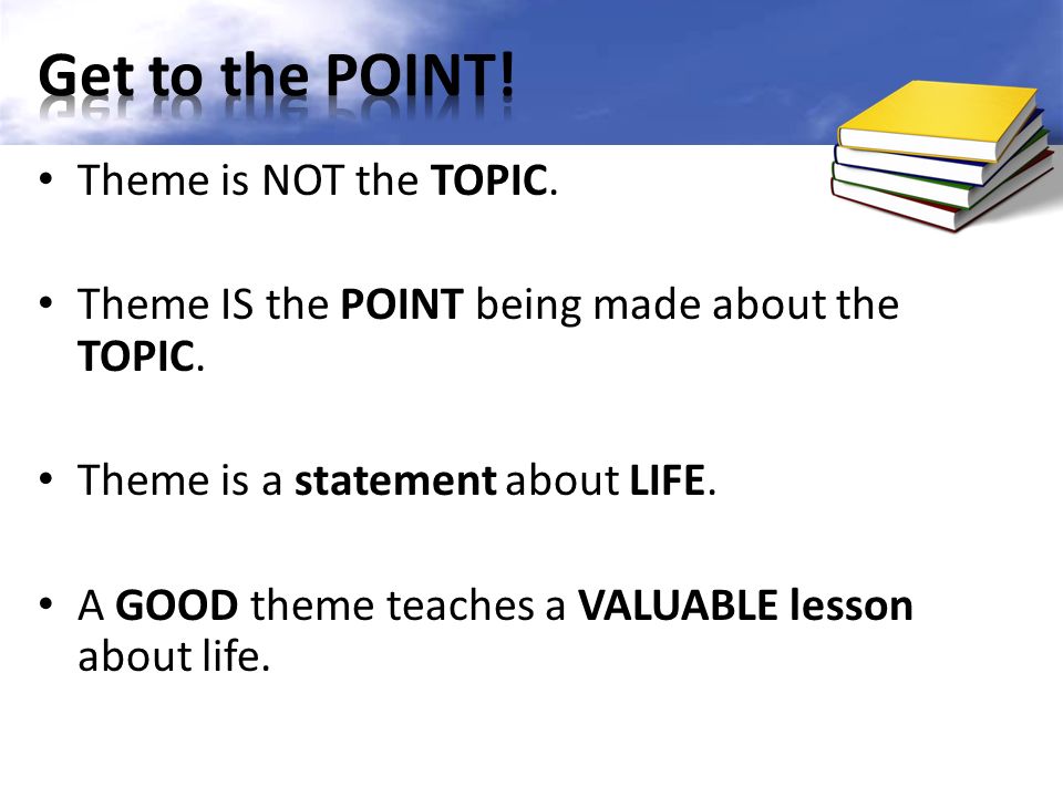 Theme is NOT the TOPIC. Theme IS the POINT being made about the TOPIC.