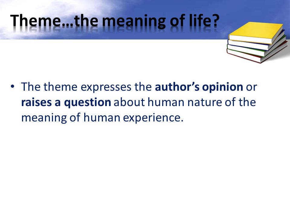 The theme expresses the author’s opinion or raises a question about human nature of the meaning of human experience.