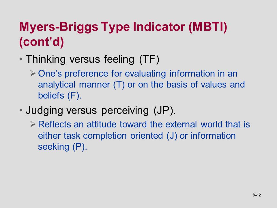 8–12 Myers-Briggs Type Indicator (MBTI) (cont’d) Thinking versus feeling (TF)  One’s preference for evaluating information in an analytical manner (T) or on the basis of values and beliefs (F).