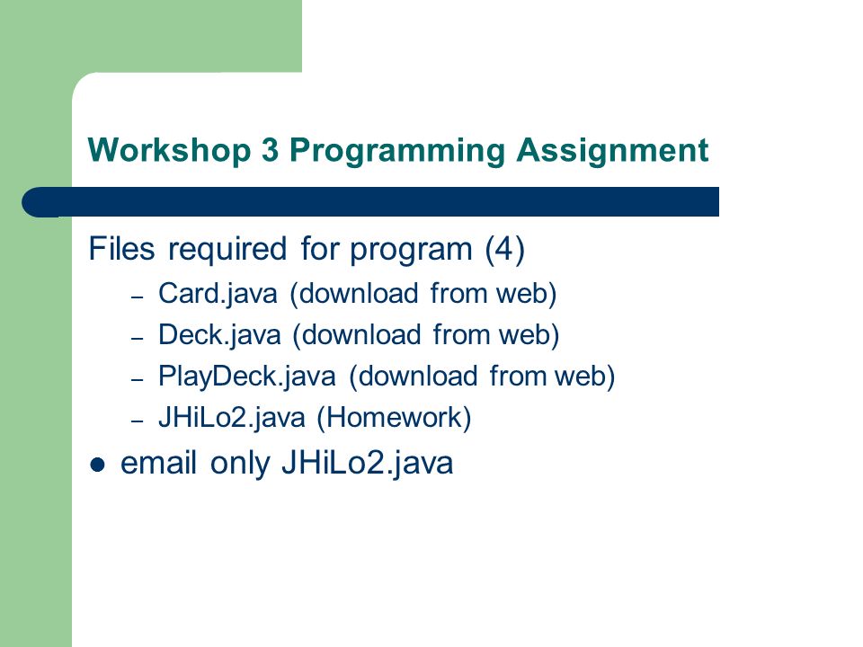 Workshop 3 Programming Assignment Files required for program (4) – Card.java (download from web) – Deck.java (download from web) – PlayDeck.java (download from web) – JHiLo2.java (Homework)  only JHiLo2.java
