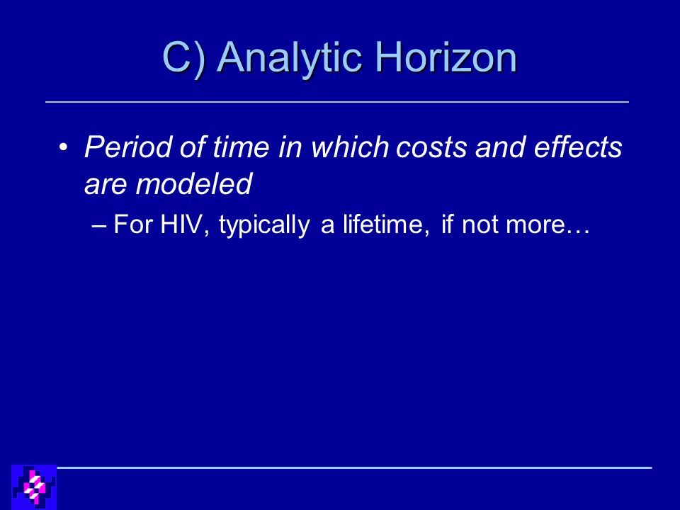 C) Analytic Horizon Period of time in which costs and effects are modeled –For HIV, typically a lifetime, if not more…