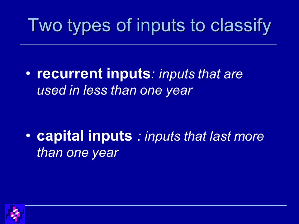 Two types of inputs to classify recurrent inputs : inputs that are used in less than one year capital inputs : inputs that last more than one year