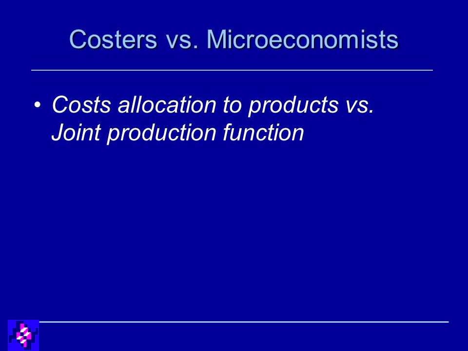 Costers vs. Microeconomists Costs allocation to products vs. Joint production function