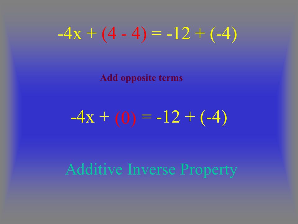 -4x + = (-4) -4x + (4 - 4) = (-4) (0) Additive Inverse Property Add opposite terms