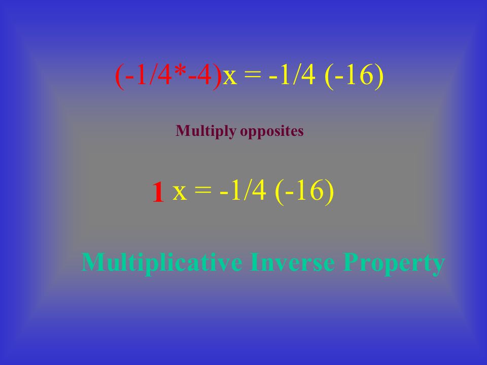 x = -1/4 (-16) (-1/4*-4)x = -1/4 (-16) 1 Multiplicative Inverse Property Multiply opposites