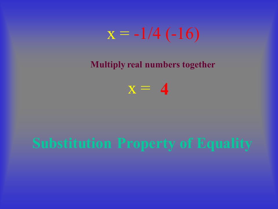 x = x = -1/4 (-16) 4 Substitution Property of Equality Multiply real numbers together