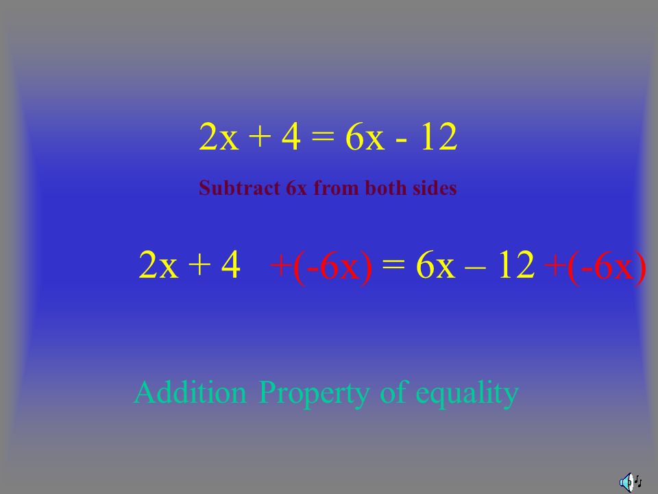 2x + 4 = 6x – 12 2x + 4 = 6x (-6x) Addition Property of equality Subtract 6x from both sides