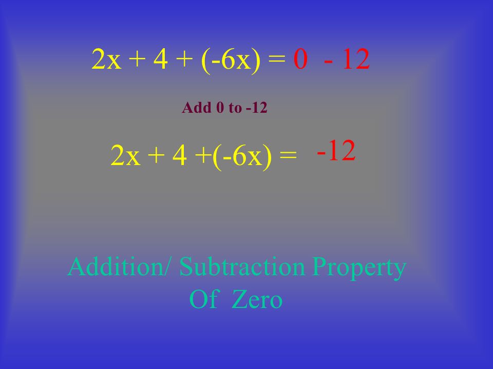 2x + 4 +(-6x) = 2x (-6x) = Addition/ Subtraction Property Of Zero Add 0 to -12