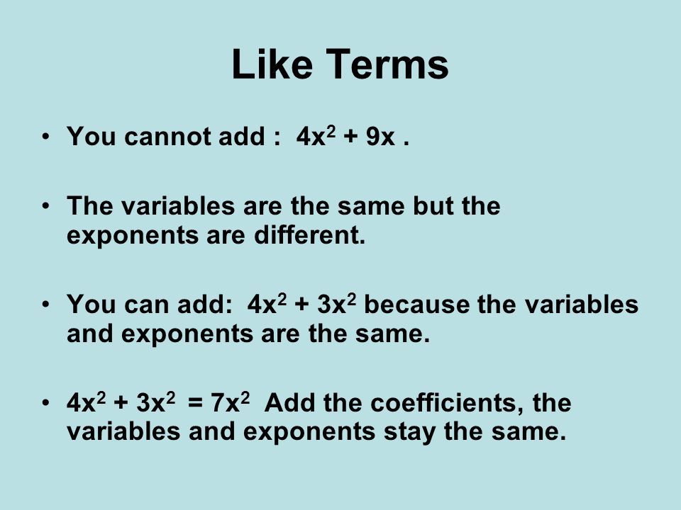 Like Terms You cannot add : 4x 2 + 9x. The variables are the same but the exponents are different.