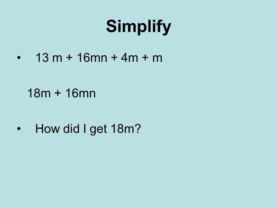 Simplify 13 m + 16mn + 4m + m 18m + 16mn How did I get 18m