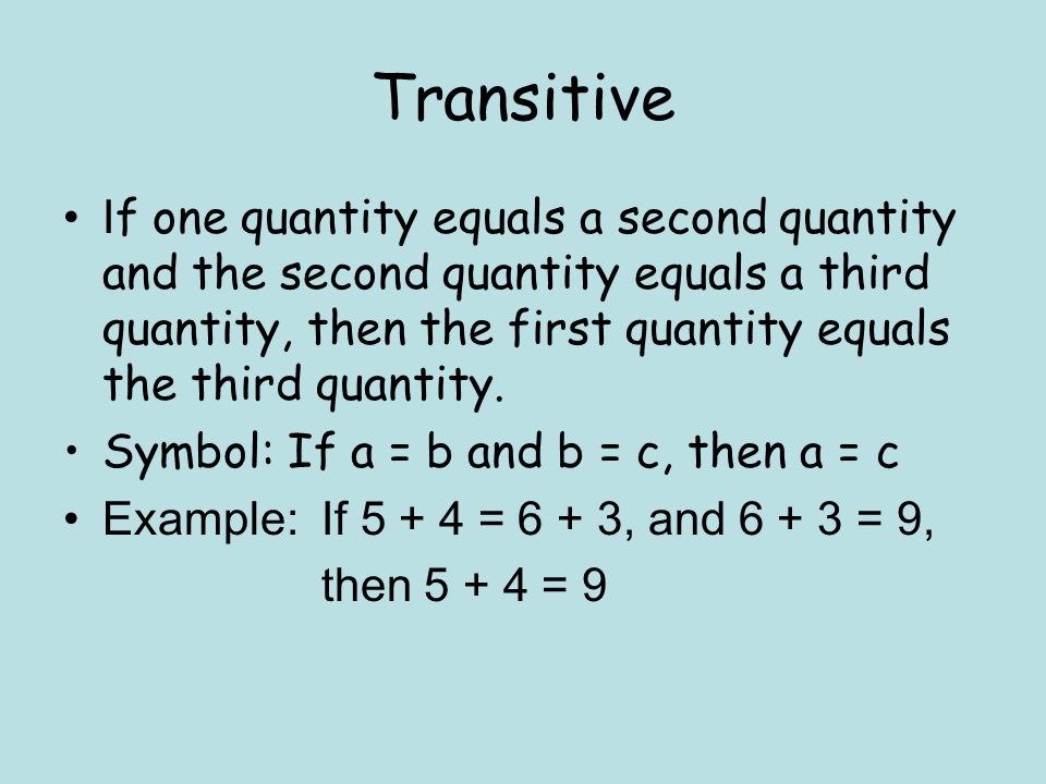 Transitive I f one quantity equals a second quantity and the second quantity equals a third quantity, then the first quantity equals the third quantity.