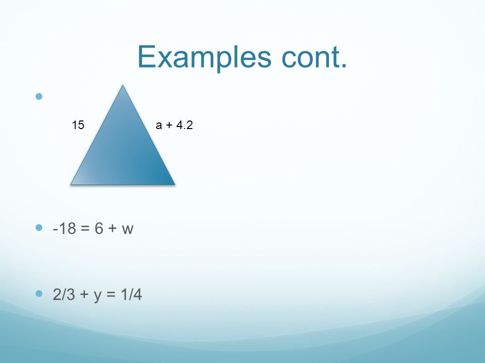 Examples cont. -18 = 6 + w 2/3 + y = 1/4 15a + 4.2