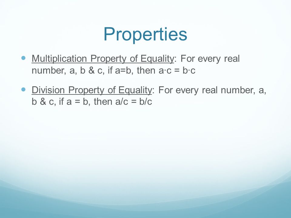 Properties Multiplication Property of Equality: For every real number, a, b & c, if a=b, then a∙c = b∙c Division Property of Equality: For every real number, a, b & c, if a = b, then a/c = b/c