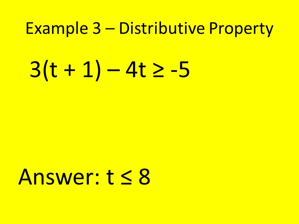 Example 3 – Distributive Property 3(t + 1) – 4t ≥ -5 Answer: t ≤ 8