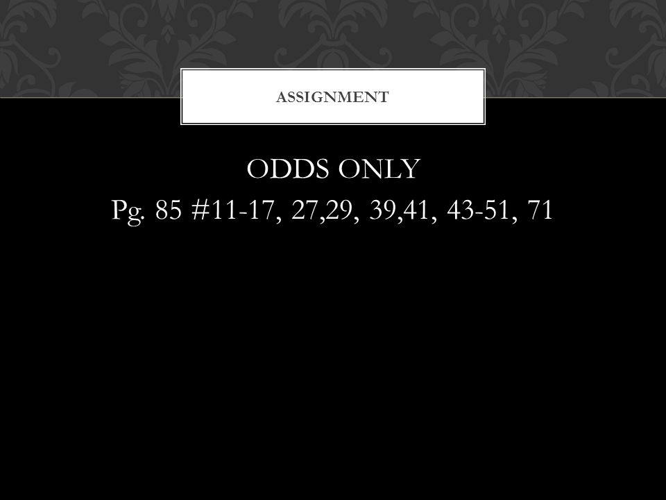 ODDS ONLY Pg. 85 #11-17, 27,29, 39,41, 43-51, 71 ASSIGNMENT