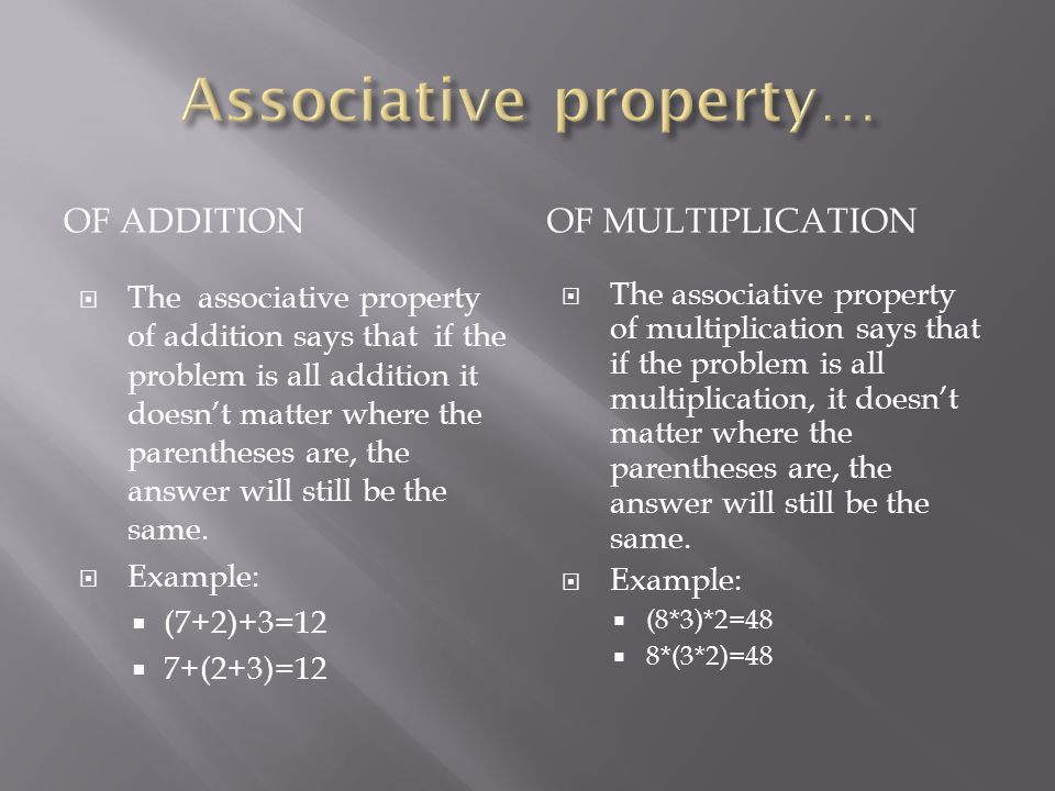 OF ADDITIONOF MULTIPLICATION  The associative property of addition says that if the problem is all addition it doesn’t matter where the parentheses are, the answer will still be the same.