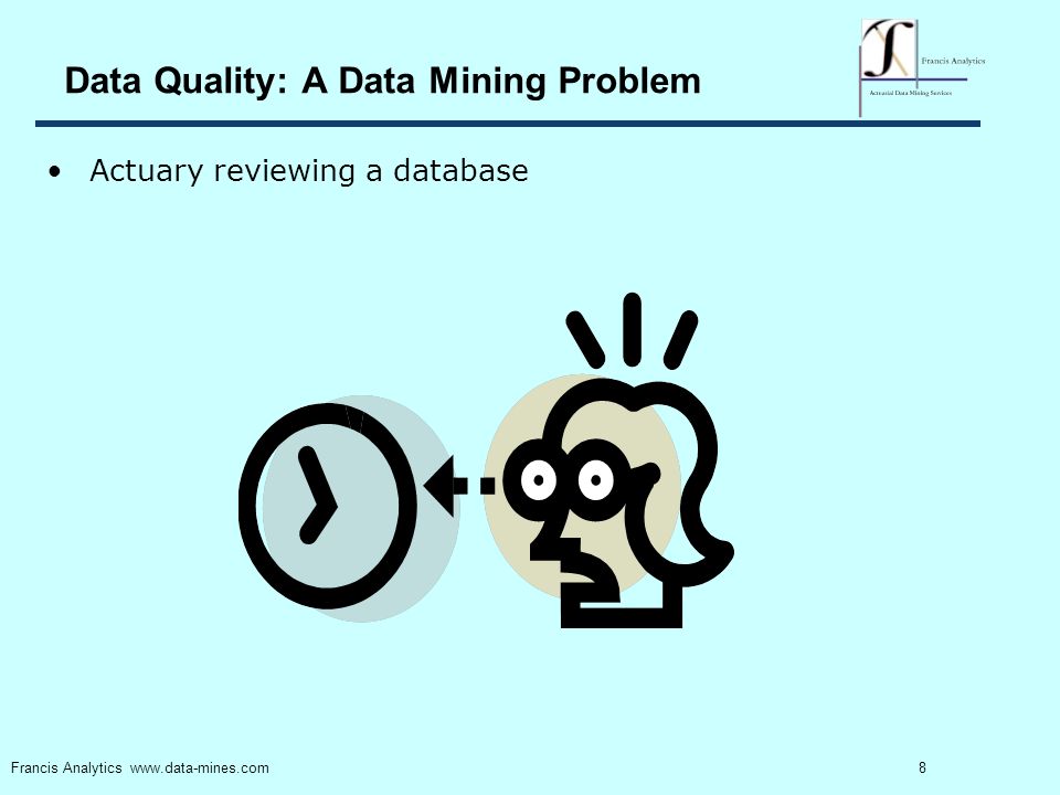 8 Francis Analytics   Data Quality: A Data Mining Problem Actuary reviewing a database