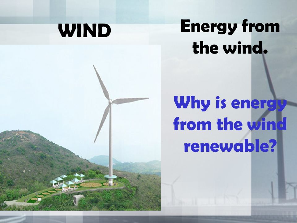 WIND Energy from the wind. Why is energy from the wind renewable