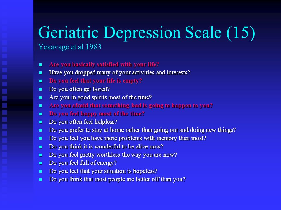 Geriatric Depression Scale (15) Yesavage et al 1983 Are you basically satisfied with your life.