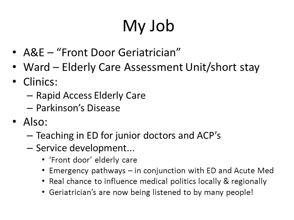 My Job A&E – Front Door Geriatrician Ward – Elderly Care Assessment Unit/short stay Clinics: – Rapid Access Elderly Care – Parkinson’s Disease Also: – Teaching in ED for junior doctors and ACP’s – Service development...