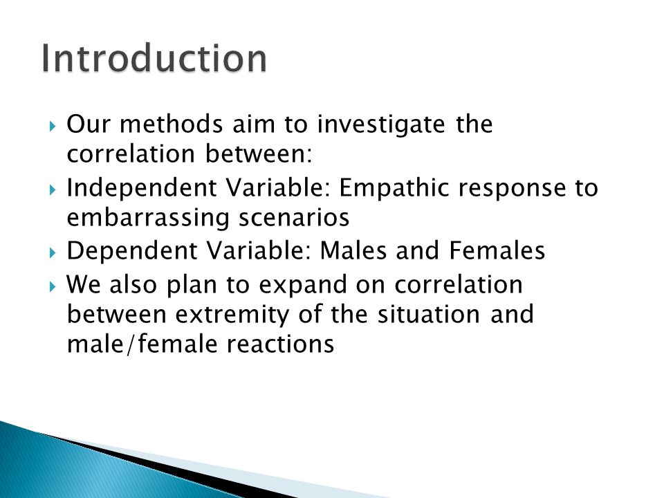  Our methods aim to investigate the correlation between:  Independent Variable: Empathic response to embarrassing scenarios  Dependent Variable: Males and Females  We also plan to expand on correlation between extremity of the situation and male/female reactions
