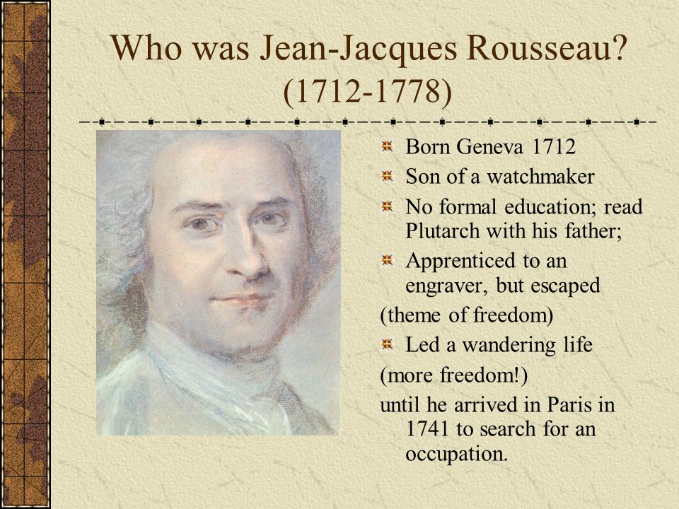 PHIL 2027 Philosophy of Rousseau Introduction. Who was Jean-Jacques Rousseau?  ( ) Born Geneva 1712 Son of a watchmaker No formal education; read. - ppt  download