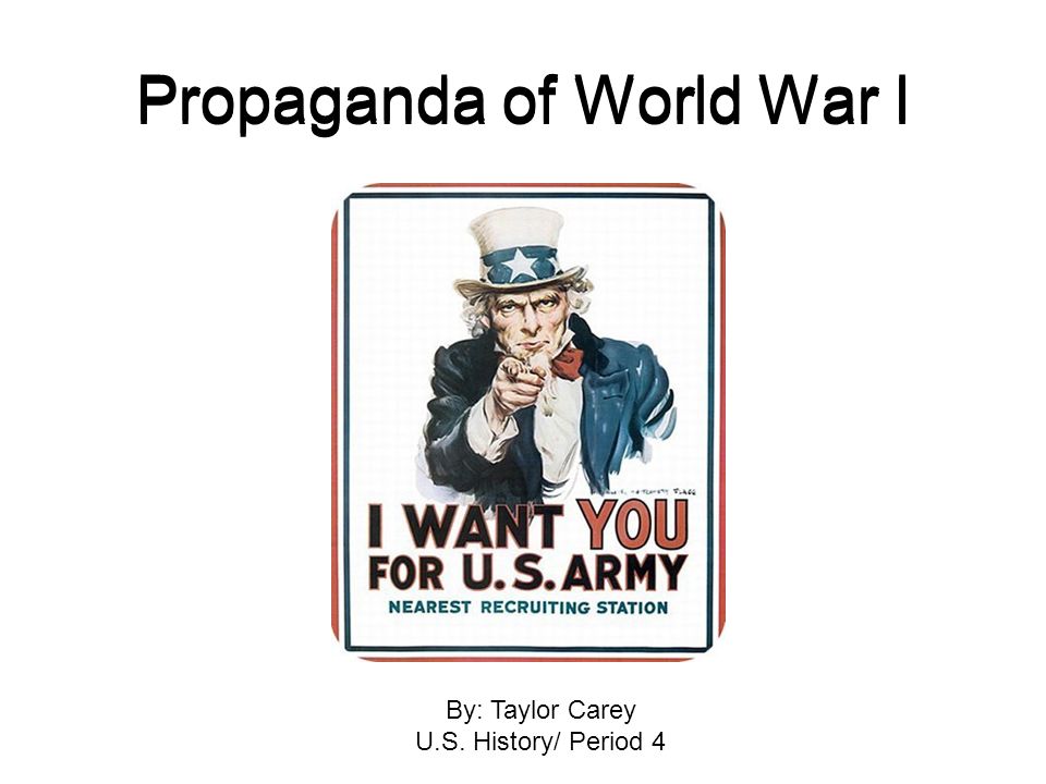 Propaganda of World War I By: Taylor Carey U.S. History/ Period 4
