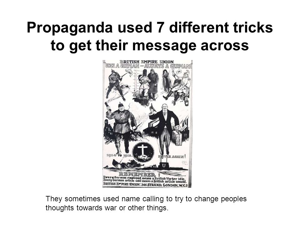 Propaganda used 7 different tricks to get their message across They sometimes used name calling to try to change peoples thoughts towards war or other things.