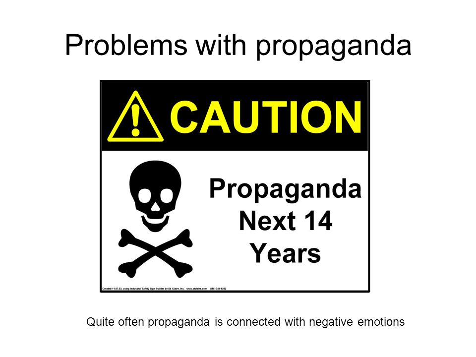Problems with propaganda Quite often propaganda is connected with negative emotions