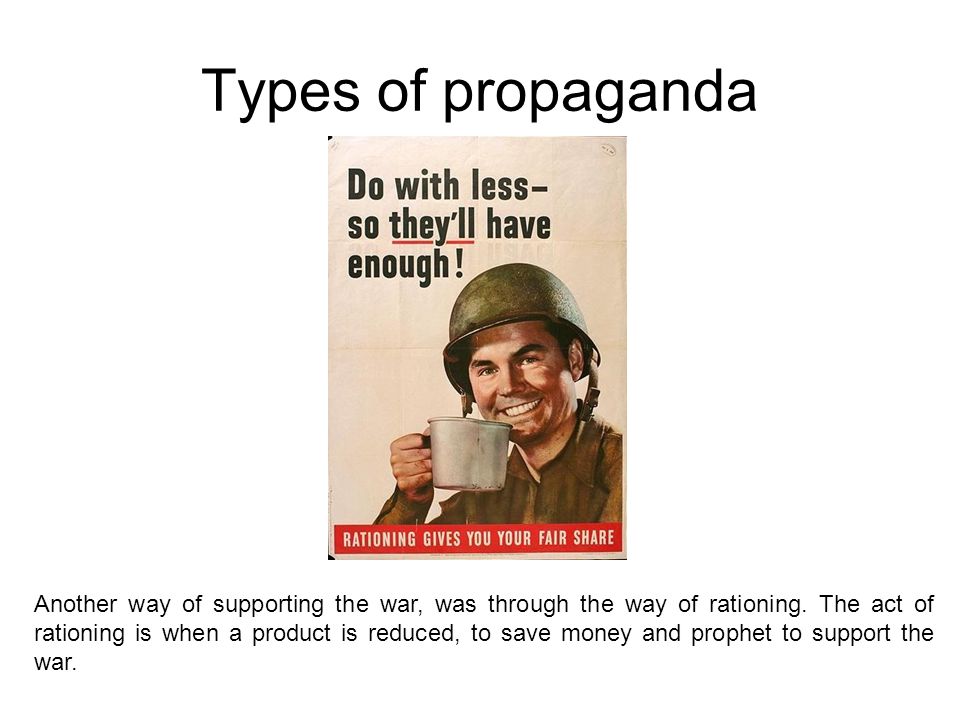Types of propaganda Another way of supporting the war, was through the way of rationing.