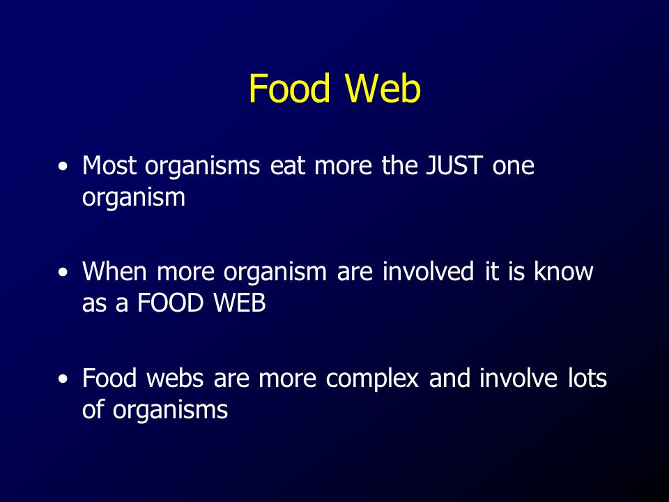Food Web Most organisms eat more the JUST one organism When more organism are involved it is know as a FOOD WEB Food webs are more complex and involve lots of organisms