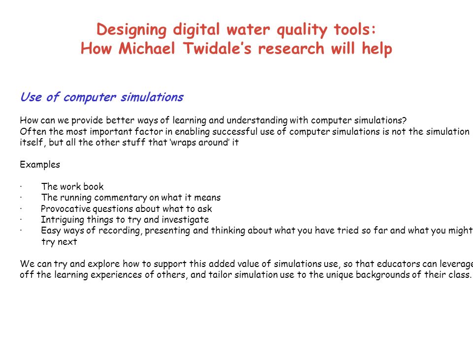 Designing digital water quality tools: How Michael Twidale’s research will help Use of computer simulations How can we provide better ways of learning and understanding with computer simulations.